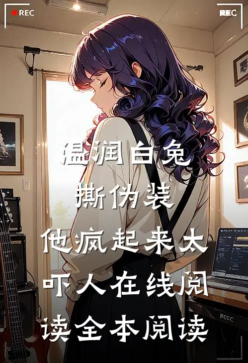 温润白兔撕伪装，他疯起来太吓人在线阅读全本阅读