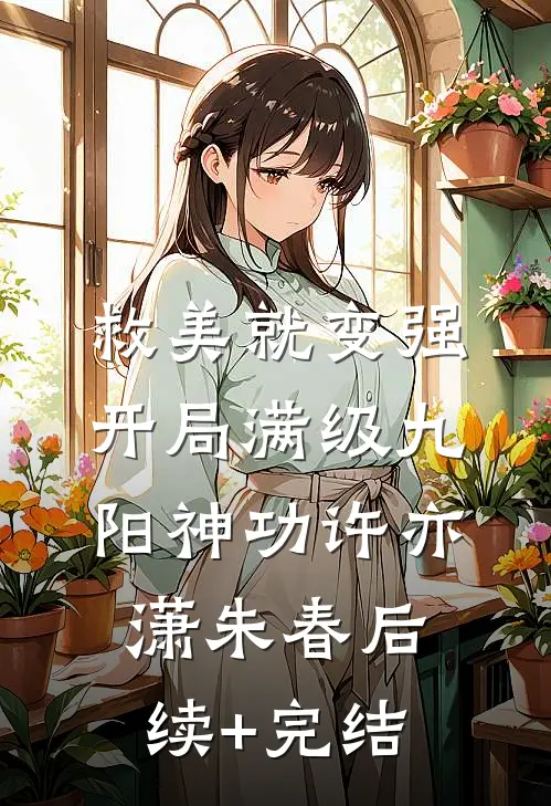 救美就变强，开局满级九阳神功许亦潇朱春后续+完结