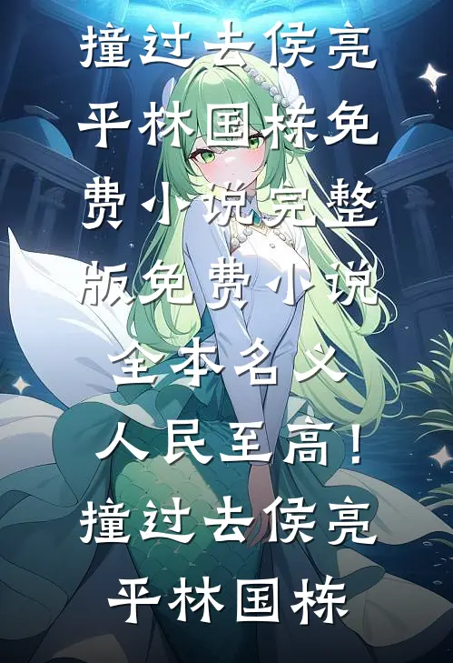 名义：人民至高！撞过去侯亮平林国栋免费小说完整版_免费小说全本名义：人民至高！撞过去侯亮平林国栋