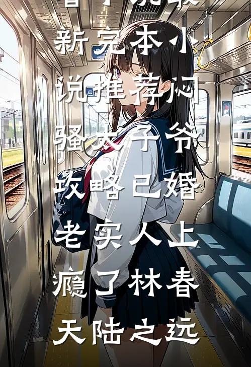 闷骚太子爷攻略已婚老实人上瘾了(林春天陆之远)最新好看小说_最新完本小说推荐闷骚太子爷攻略已婚老实人上瘾了(林春天陆之远)