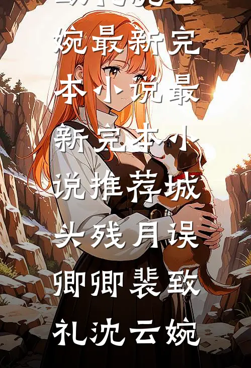 城头残月误卿卿(裴致礼沈云婉)最新完本小说_最新完本小说推荐城头残月误卿卿裴致礼沈云婉