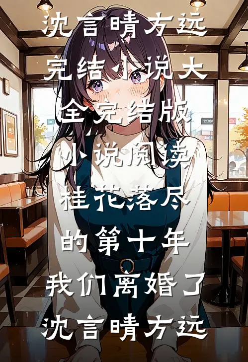 桂花落尽的第十年，我们离婚了(沈言晴方远)完结小说大全_完结版小说阅读桂花落尽的第十年，我们离婚了沈言晴方远