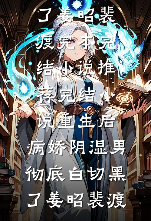 重生后，病娇阴湿男彻底白切黑了(姜昭裴渡)完本完结小说_推荐完结小说重生后，病娇阴湿男彻底白切黑了姜昭裴渡