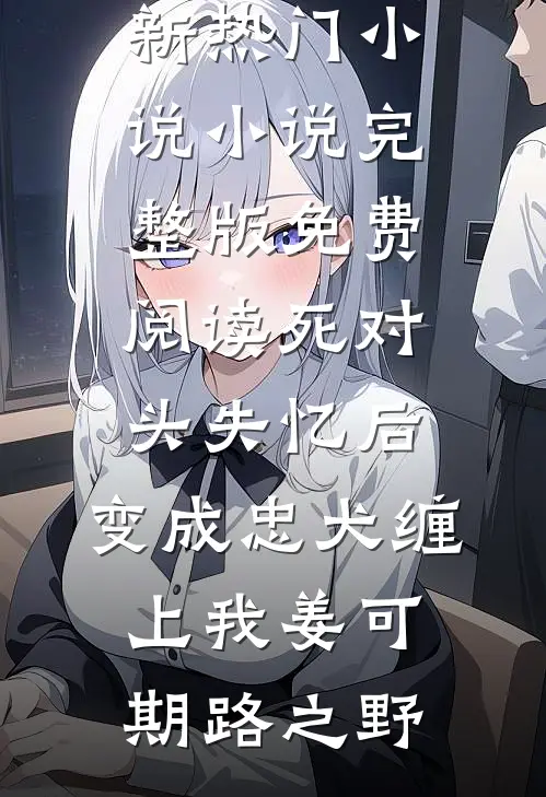 死对头失忆后，变成忠犬缠上我(姜可期路之野)最新热门小说_小说完整版免费阅读死对头失忆后，变成忠犬缠上我姜可期路之野