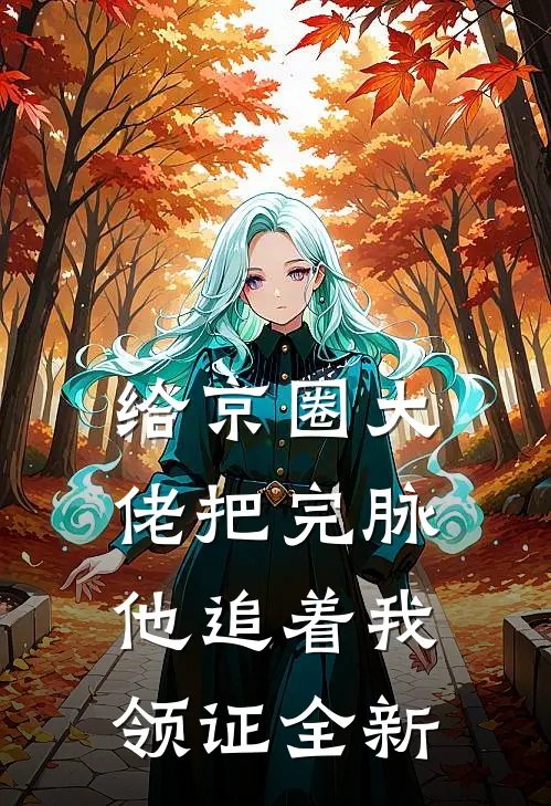 给京圈大佬把完脉，他追着我领证全新