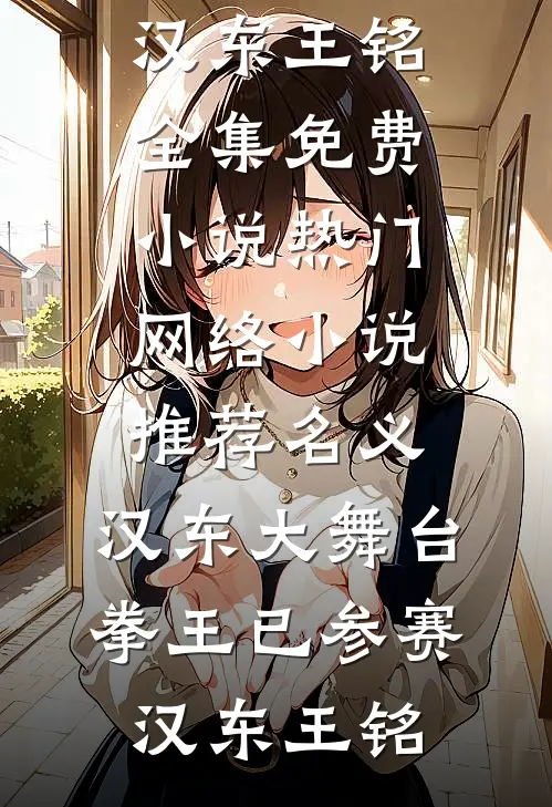 名义：汉东大舞台，拳王已参赛(汉东王铭)全集免费小说_热门网络小说推荐名义：汉东大舞台，拳王已参赛(汉东王铭)