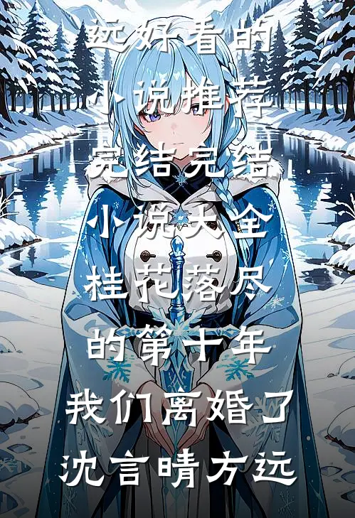 桂花落尽的第十年，我们离婚了沈言晴方远好看的小说推荐完结_完结小说大全桂花落尽的第十年，我们离婚了沈言晴方远