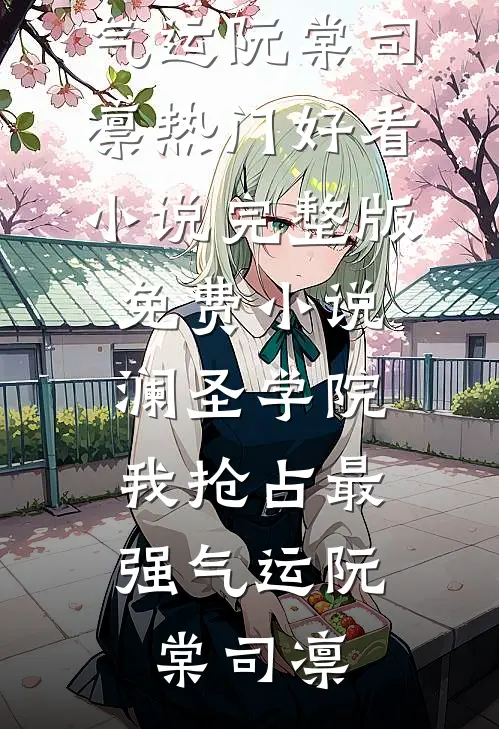 澜圣学院，我抢占最强气运(阮棠司凛)热门好看小说_完整版免费小说澜圣学院，我抢占最强气运阮棠司凛