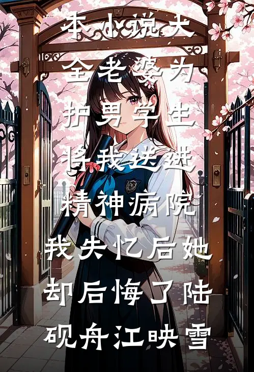 老婆为护男学生将我送进精神病院，我失忆后她却后悔了陆砚舟江映雪最新小说_完本小说大全老婆为护男学生将我送进精神病院，我失忆后她却后悔了陆砚舟江映雪