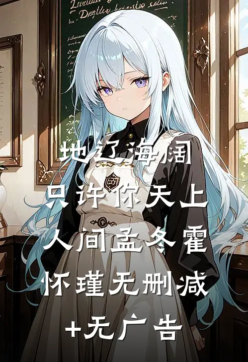 地辽海阔，只许你天上人间孟冬霍怀瑾无删减+无广告