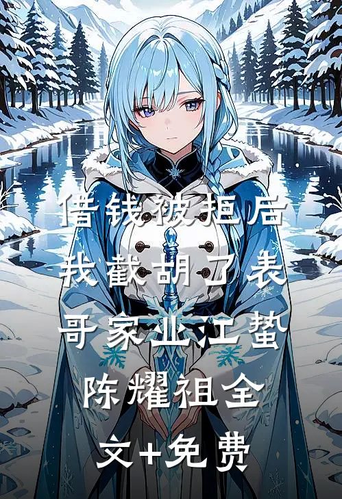 借钱被拒后，我截胡了表哥家业江蛰陈耀祖全文+免费