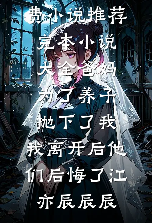 爸妈为了养子抛下了我，我离开后他们后悔了江亦辰辰辰免费小说推荐_完本小说大全爸妈为了养子抛下了我，我离开后他们后悔了(江亦辰辰辰)