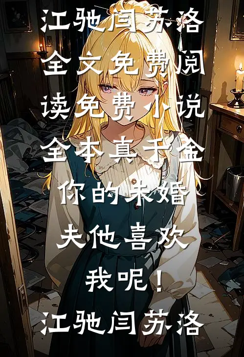 真千金，你的未婚夫他喜欢我呢！江驰闫苏洛全文免费阅读_免费小说全本真千金，你的未婚夫他喜欢我呢！(江驰闫苏洛)