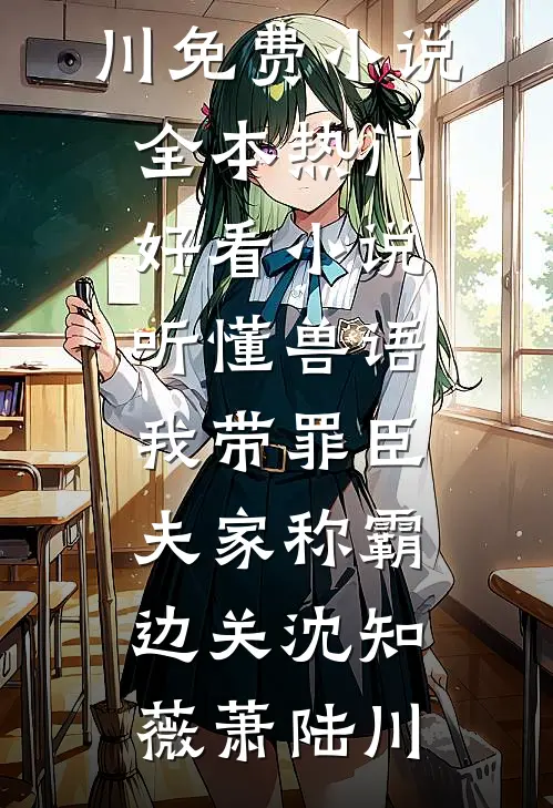 听懂兽语，我带罪臣夫家称霸边关沈知薇萧陆川免费小说全本_热门好看小说听懂兽语，我带罪臣夫家称霸边关沈知薇萧陆川