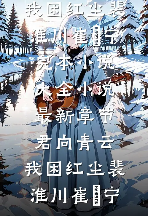 君向青云，我困红尘(裴淮川崔玥宁)完本小说大全_小说最新章节君向青云，我困红尘裴淮川崔玥宁