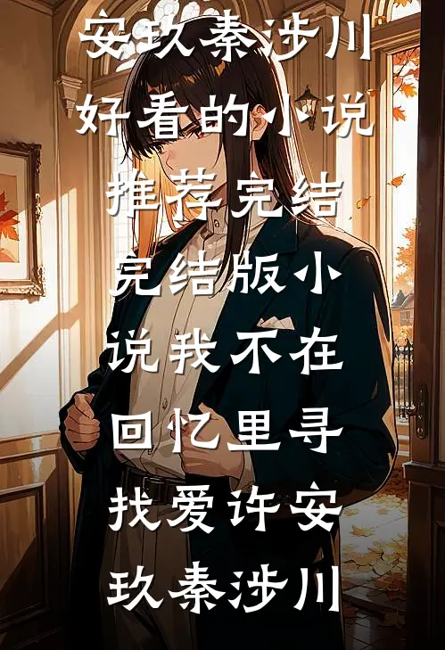 我不在回忆里寻找爱许安玖秦涉川好看的小说推荐完结_完结版小说我不在回忆里寻找爱许安玖秦涉川