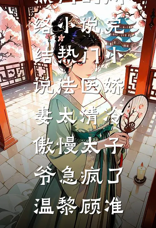 法医娇妻太清冷，傲慢太子爷急疯了温黎顾准热门的网络小说_完结热门小说法医娇妻太清冷，傲慢太子爷急疯了(温黎顾准)