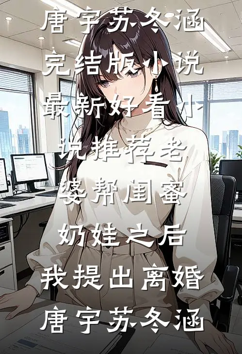 老婆帮闺蜜奶娃之后，我提出离婚唐宇苏冬涵完结版小说_最新好看小说推荐老婆帮闺蜜奶娃之后，我提出离婚唐宇苏冬涵
