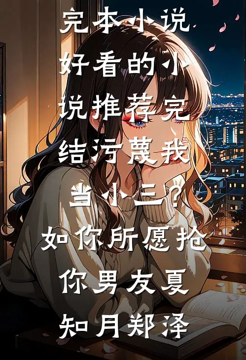 污蔑我当小三？如你所愿抢你男友(夏知月郑泽)最新完本小说_好看的小说推荐完结污蔑我当小三？如你所愿抢你男友夏知月郑泽