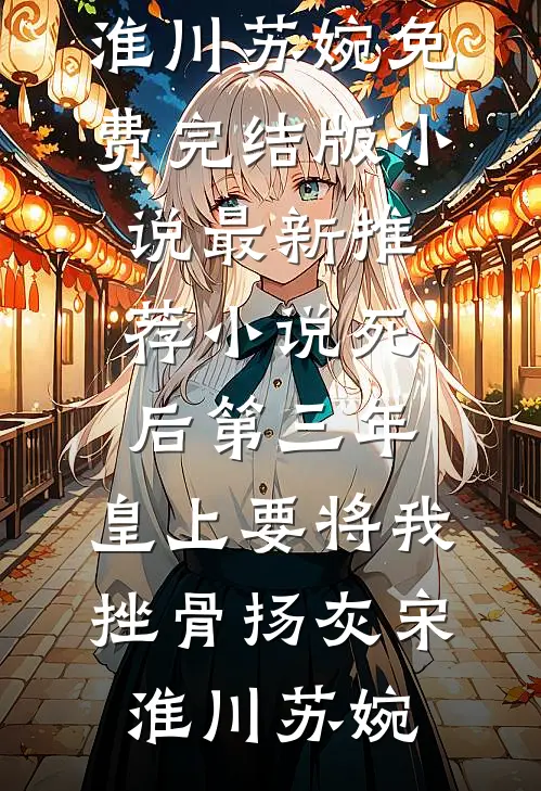死后第三年，皇上要将我挫骨扬灰(宋淮川苏婉)免费完结版小说_最新推荐小说死后第三年，皇上要将我挫骨扬灰宋淮川苏婉