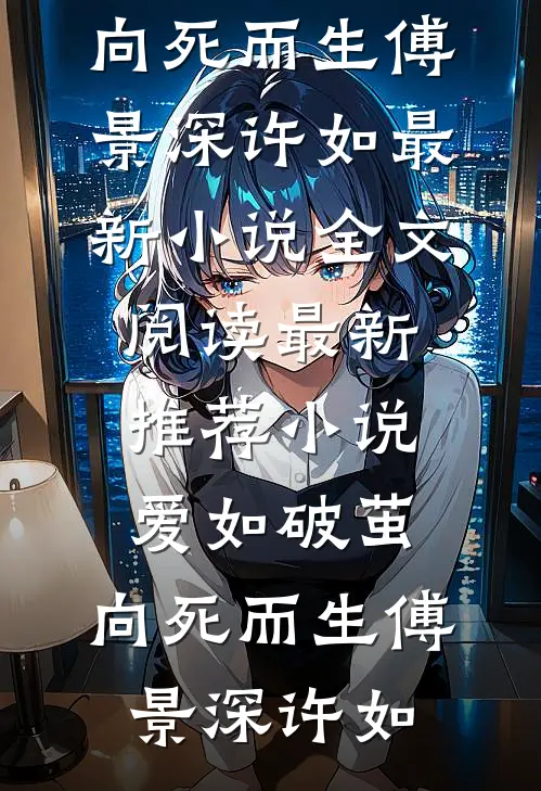 爱如破茧，向死而生(傅景深许如)最新小说全文阅读_最新推荐小说爱如破茧，向死而生(傅景深许如)