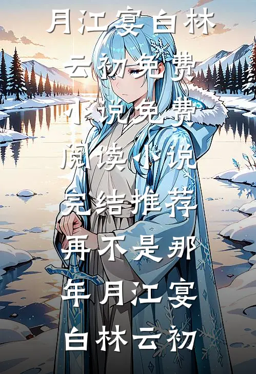 再不是那年月(江宴白林云初)免费小说免费阅读_小说完结推荐再不是那年月江宴白林云初