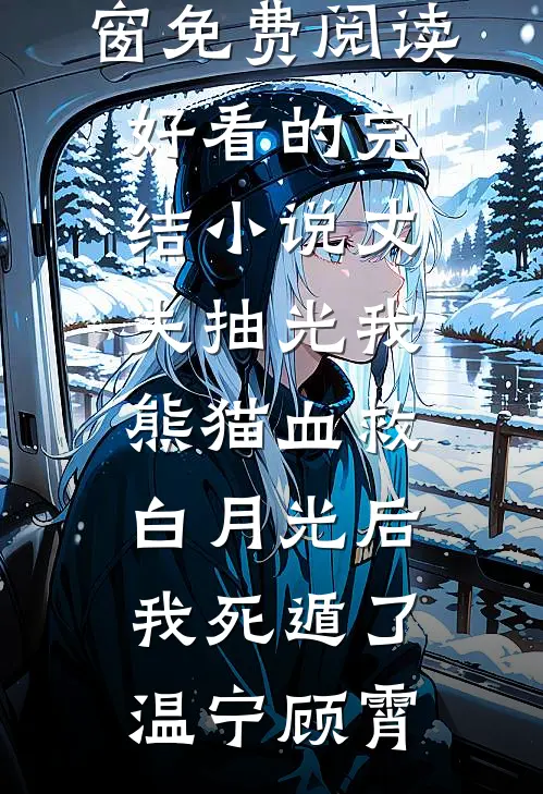 丈夫抽光我熊猫血救白月光后，我死遁了温宁顾霄无弹窗免费阅读_好看的完结小说丈夫抽光我熊猫血救白月光后，我死遁了(温宁顾霄)