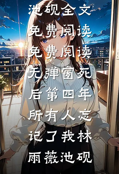 死后第四年，所有人忘记了我(林雨薇池砚)全文免费阅读_免费阅读无弹窗死后第四年，所有人忘记了我林雨薇池砚