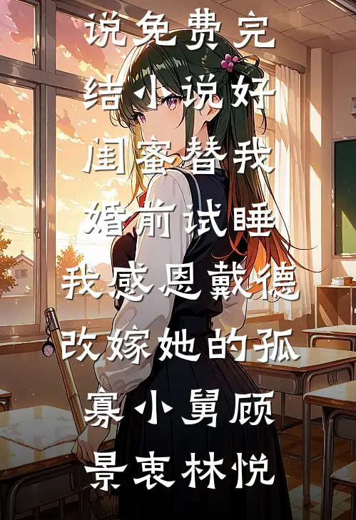 好闺蜜替我婚前试睡，我感恩戴德改嫁她的孤寡小舅顾景衷林悦最新热门小说_免费完结小说好闺蜜替我婚前试睡，我感恩戴德改嫁她的孤寡小舅(顾景衷林悦)