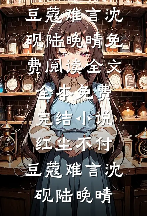 红尘不付，豆蔻难言沈砚陆晚晴免费阅读全文_全本免费完结小说红尘不付，豆蔻难言沈砚陆晚晴