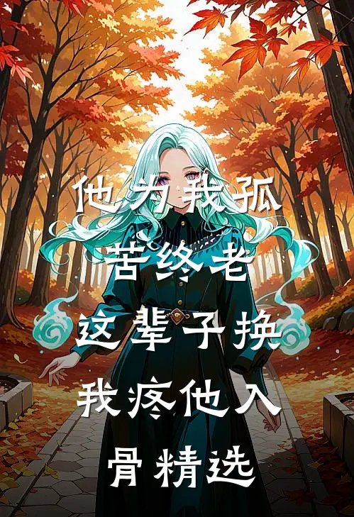 他为我孤苦终老，这辈子换我疼他入骨精选