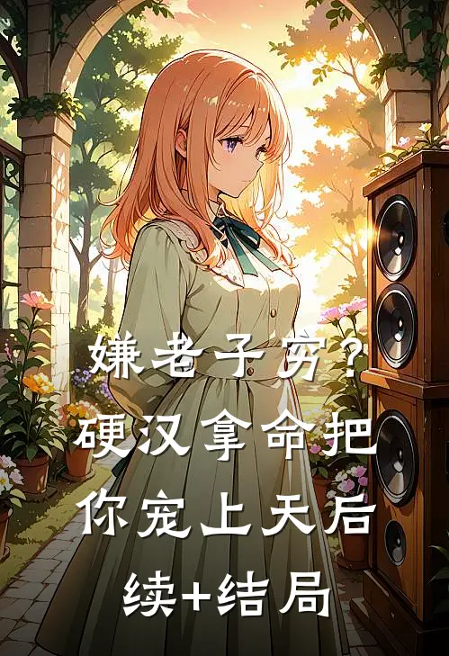 嫌老子穷？硬汉拿命把你宠上天后续+结局