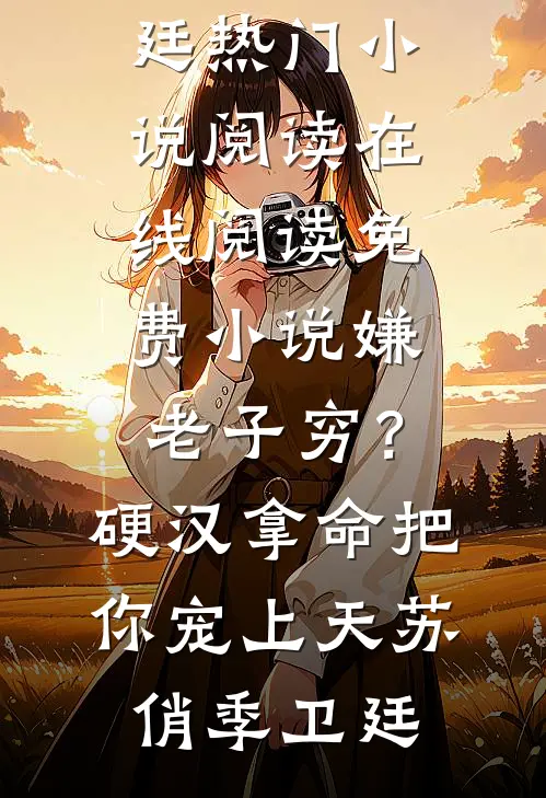 嫌老子穷？硬汉拿命把你宠上天苏俏季卫廷热门小说阅读_在线阅读免费小说嫌老子穷？硬汉拿命把你宠上天(苏俏季卫廷)