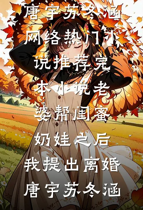 老婆帮闺蜜奶娃之后，我提出离婚唐宇苏冬涵网络热门小说_推荐完本小说老婆帮闺蜜奶娃之后，我提出离婚(唐宇苏冬涵)