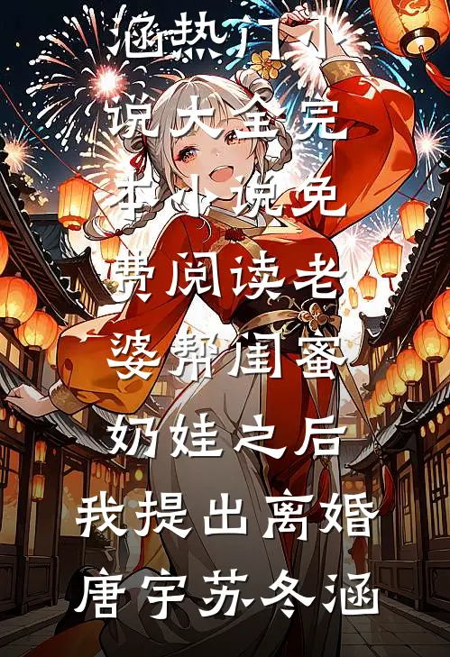 老婆帮闺蜜奶娃之后，我提出离婚(唐宇苏冬涵)热门小说大全_完本小说免费阅读老婆帮闺蜜奶娃之后，我提出离婚(唐宇苏冬涵)