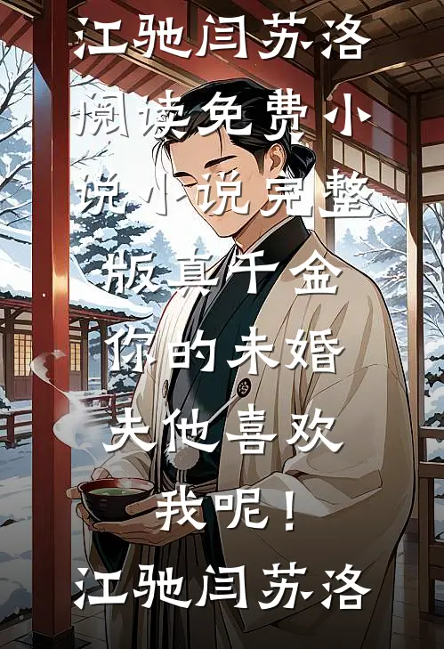 真千金，你的未婚夫他喜欢我呢！江驰闫苏洛阅读免费小说_小说完整版真千金，你的未婚夫他喜欢我呢！江驰闫苏洛