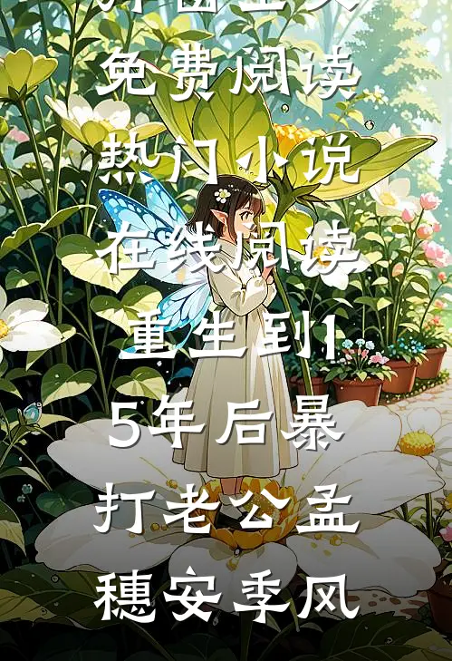 重生到15年后暴打老公(孟穗安季风)无弹窗全文免费阅读_热门小说在线阅读重生到15年后暴打老公(孟穗安季风)