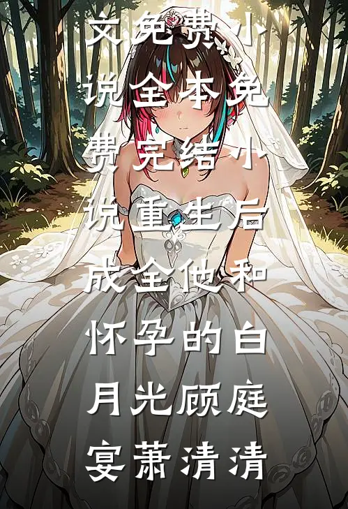 重生后，成全他和怀孕的白月光(顾庭宴萧清清)全文免费小说_全本免费完结小说重生后，成全他和怀孕的白月光顾庭宴萧清清