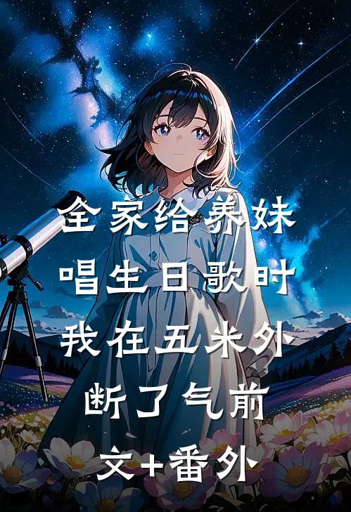 全家给养妹唱生日歌时，我在五米外断了气前文+番外