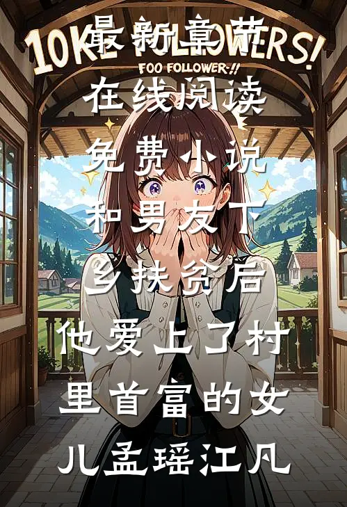 和男友下乡扶贫后，他爱上了村里首富的女儿孟瑶江凡小说最新章节_在线阅读免费小说和男友下乡扶贫后，他爱上了村里首富的女儿孟瑶江凡