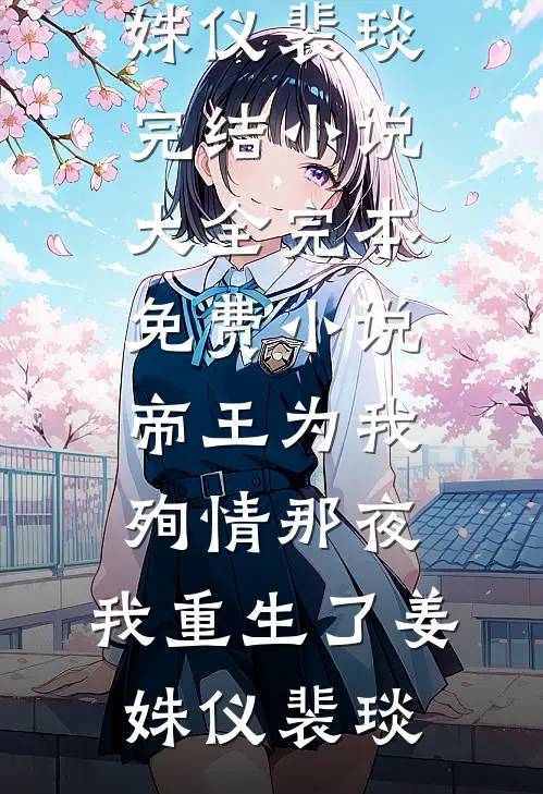 帝王为我殉情那夜，我重生了姜姝仪裴琰完结小说大全_完本免费小说帝王为我殉情那夜，我重生了(姜姝仪裴琰)