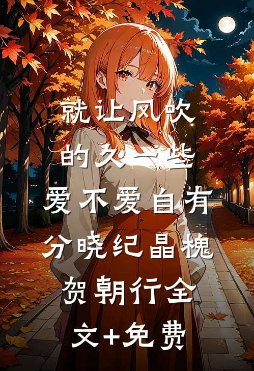 就让风吹的久一些，爱不爱自有分晓纪晶槐贺朝行全文+免费