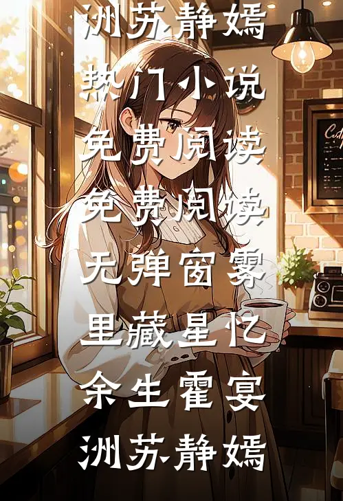 雾里藏星忆余生霍宴洲苏静嫣热门小说免费阅读_免费阅读无弹窗雾里藏星忆余生霍宴洲苏静嫣