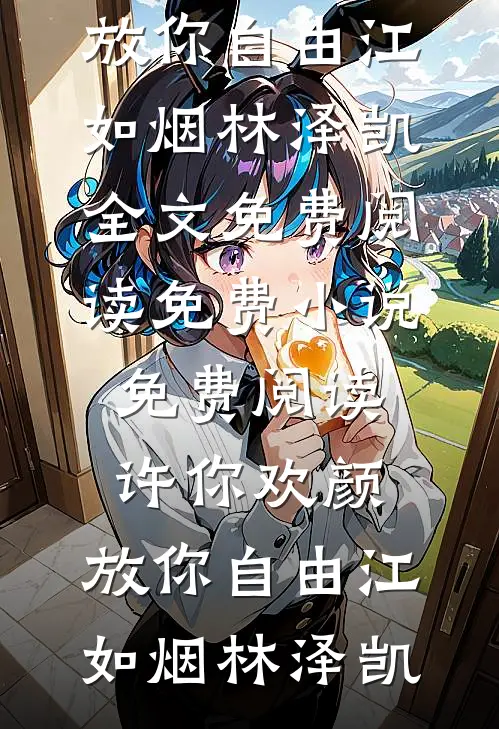 许你欢颜，放你自由江如烟林泽凯全文免费阅读_免费小说免费阅读许你欢颜，放你自由江如烟林泽凯