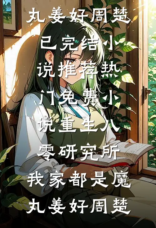 重生八零研究所：我家都是魔丸(姜好周楚)已完结小说推荐_热门免费小说重生八零研究所：我家都是魔丸姜好周楚