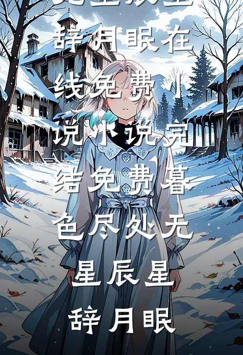 暮色尽处无星辰星辞月眠在线免费小说_小说完结免费暮色尽处无星辰星辞月眠