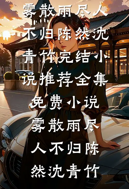 雾散雨尽人不归陈然沈青竹完结小说推荐_全集免费小说雾散雨尽人不归陈然沈青竹