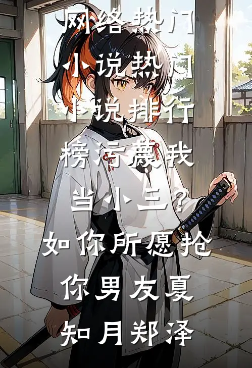 污蔑我当小三？如你所愿抢你男友夏知月郑泽网络热门小说_热门小说排行榜污蔑我当小三？如你所愿抢你男友夏知月郑泽