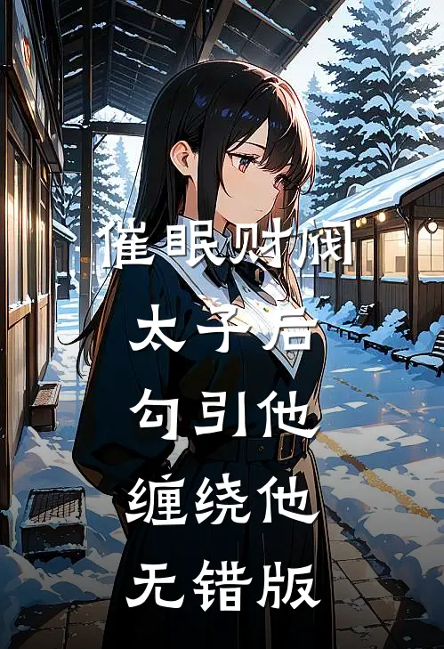 催眠财阀太子后，勾引他，缠绕他无错版