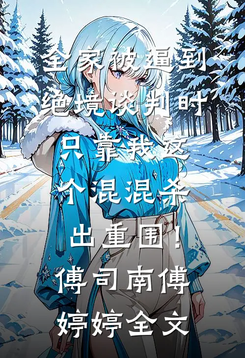 全家被逼到绝境谈判时，只靠我这个混混杀出重围！傅司南傅婷婷全文